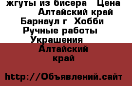 жгуты из бисера › Цена ­ 850 - Алтайский край, Барнаул г. Хобби. Ручные работы » Украшения   . Алтайский край